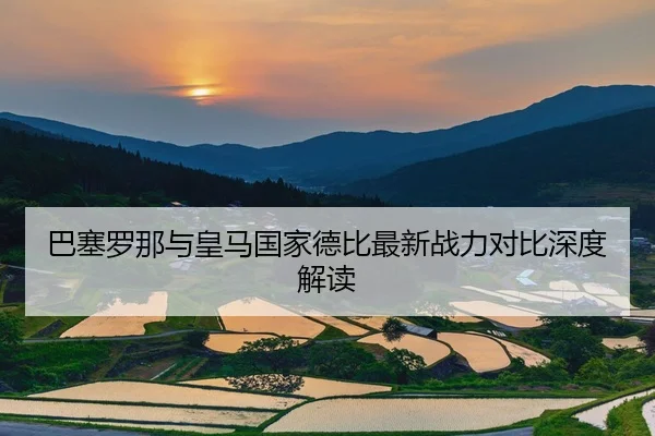 巴塞罗那与皇马国家德比最新战力对比深度解读